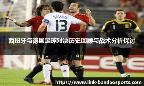 西班牙与德国足球对决历史回顾与战术分析探讨